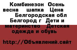 Комбинезон “Осень-весна“   шапка › Цена ­ 1 100 - Белгородская обл., Белгород г. Дети и материнство » Детская одежда и обувь   